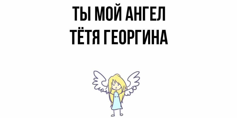 Открытка на каждый день с именем, Тётя-Георгина Ты мой ангел ангел Прикольная открытка с пожеланием онлайн скачать бесплатно 