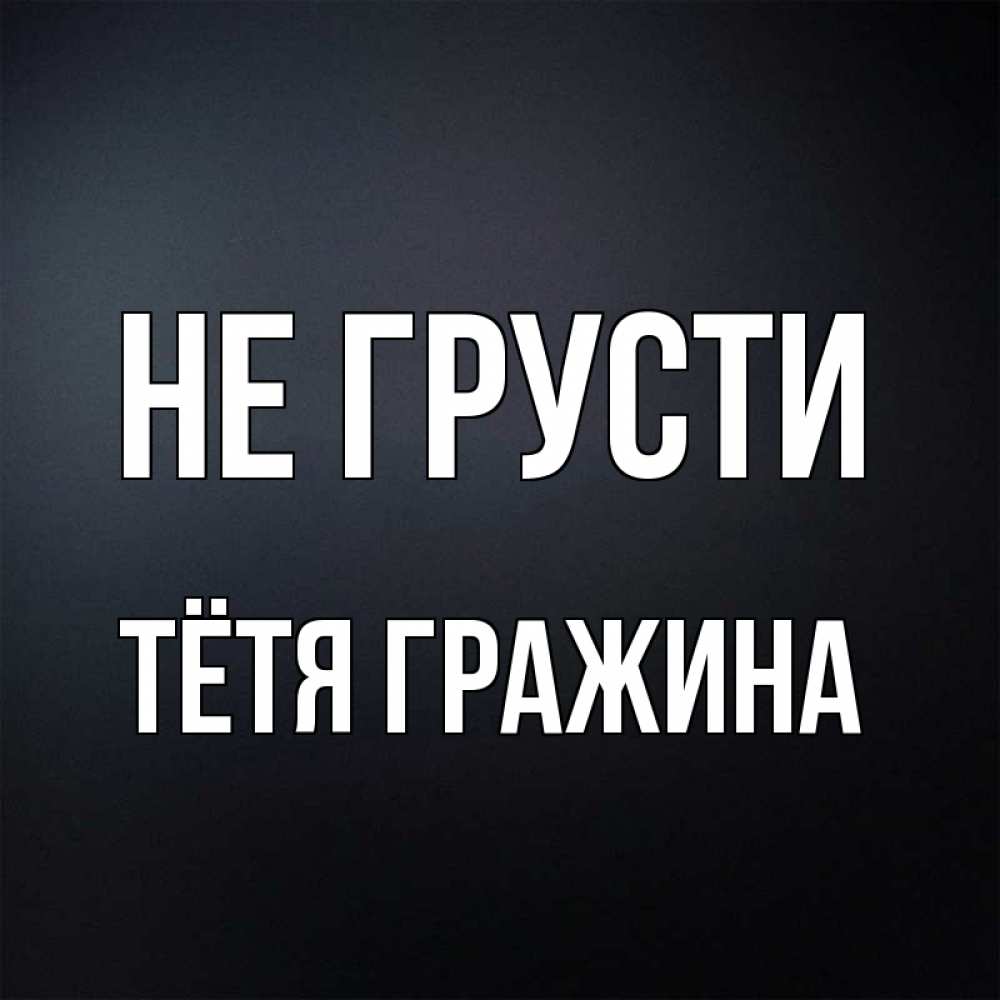Открытка на каждый день с именем, Тётя-Гражина Не грусти Градиент серый Прикольная открытка с пожеланием онлайн скачать бесплатно 