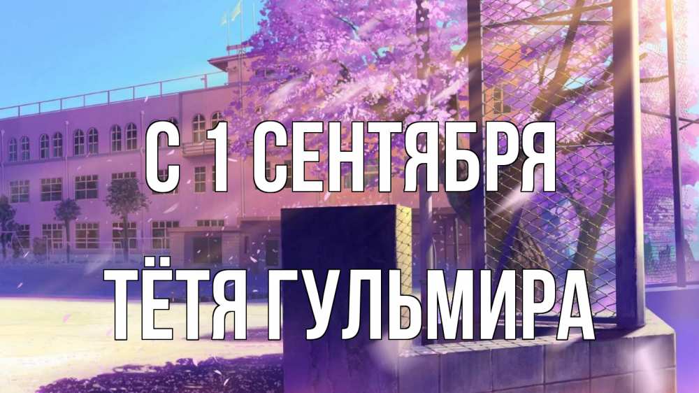 Открытка на каждый день с именем, Тётя-Гульмира С 1 сентября 1 сентября Прикольная открытка с пожеланием онлайн скачать бесплатно 