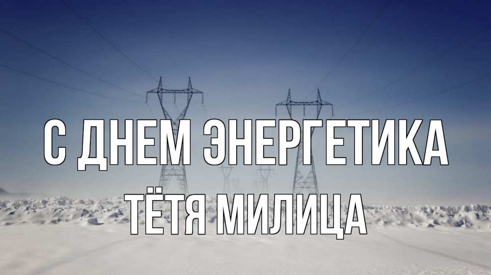 Открытка на каждый день с именем, Тётя-Милица С днем энергетика снег зима Прикольная открытка с пожеланием онлайн скачать бесплатно 
