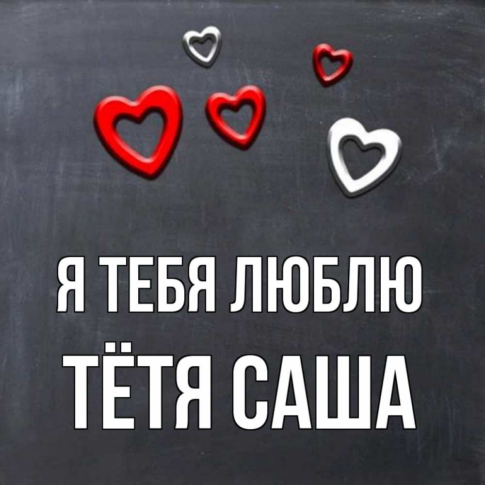 Открытка на каждый день с именем, Тётя-Саша Я тебя люблю сердечки белые и красные Прикольная открытка с пожеланием онлайн скачать бесплатно 