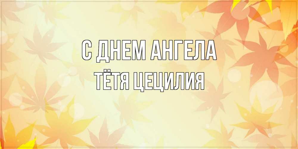 Открытка на каждый день с именем, Тётя-Цецилия С днем ангела поздравления с днем ангела бесплатно Прикольная открытка с пожеланием онлайн скачать бесплатно 