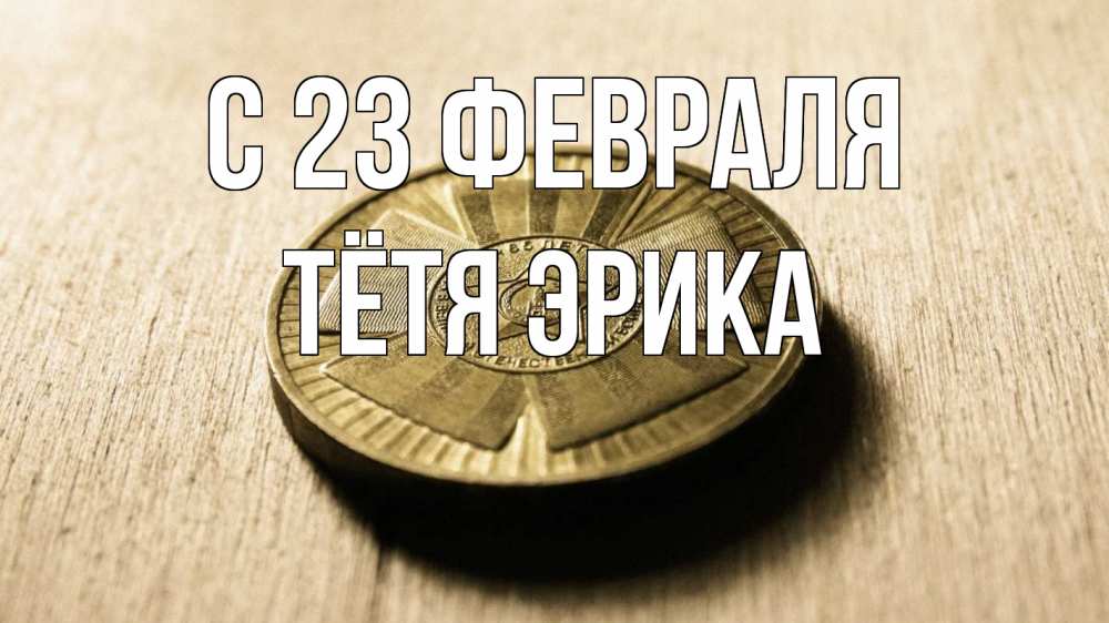 Открытка на каждый день с именем, Тётя-Эрика С 23 февраля 23 февраля Прикольная открытка с пожеланием онлайн скачать бесплатно 