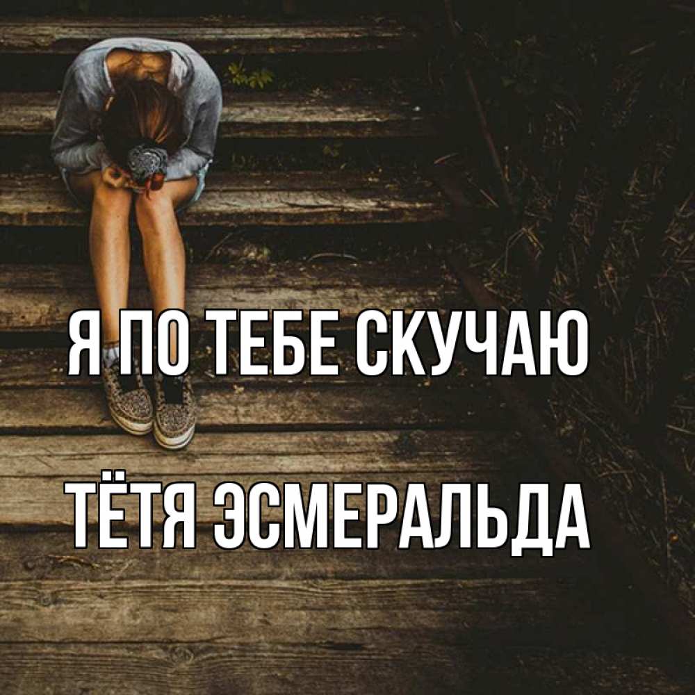 Открытка на каждый день с именем, Тётя-Эсмеральда Я по тебе скучаю грущу Прикольная открытка с пожеланием онлайн скачать бесплатно 