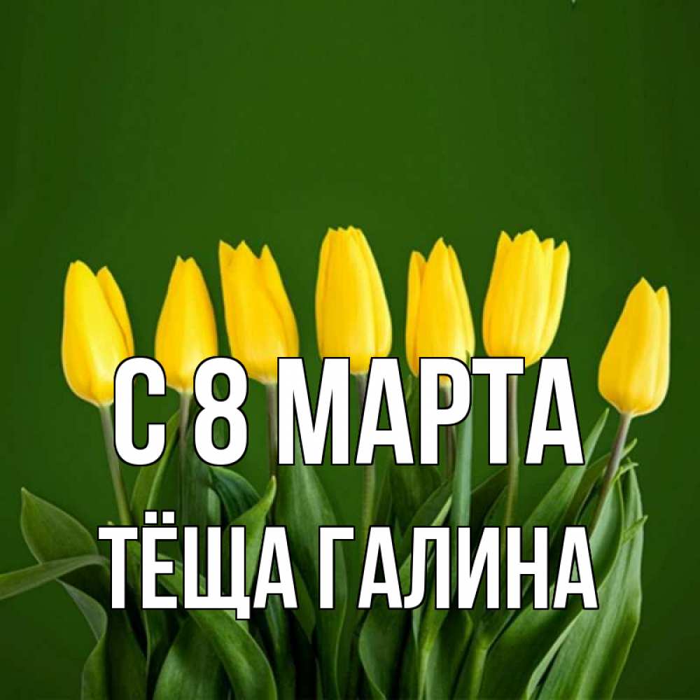 Открытка на каждый день с именем, Тёща-Галина С 8 МАРТА желтого цвета 3 Прикольная открытка с пожеланием онлайн скачать бесплатно 