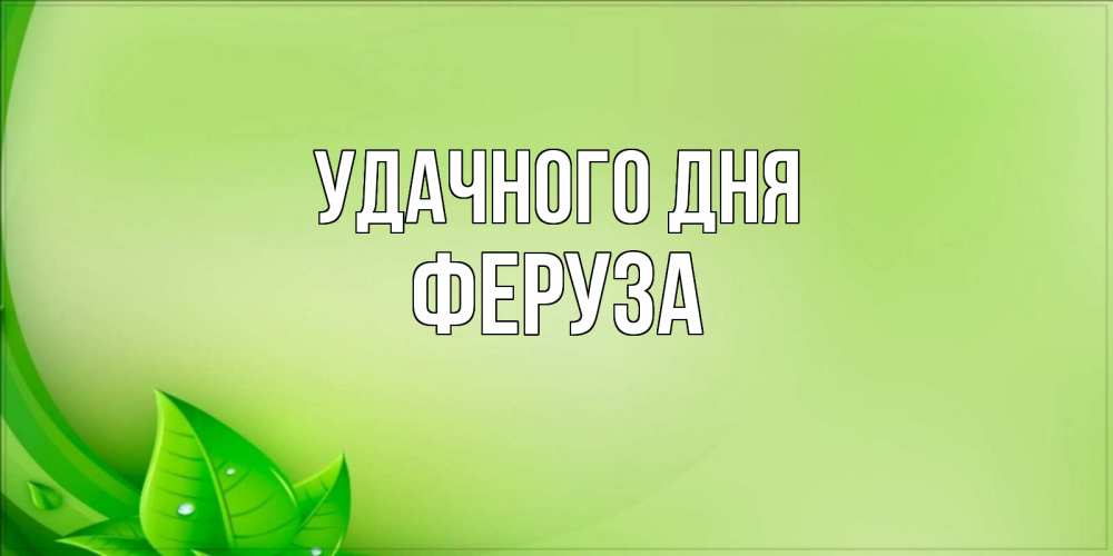 Открытка на каждый день с именем, Феруза Удачного дня зеленая тема Прикольная открытка с пожеланием онлайн скачать бесплатно 