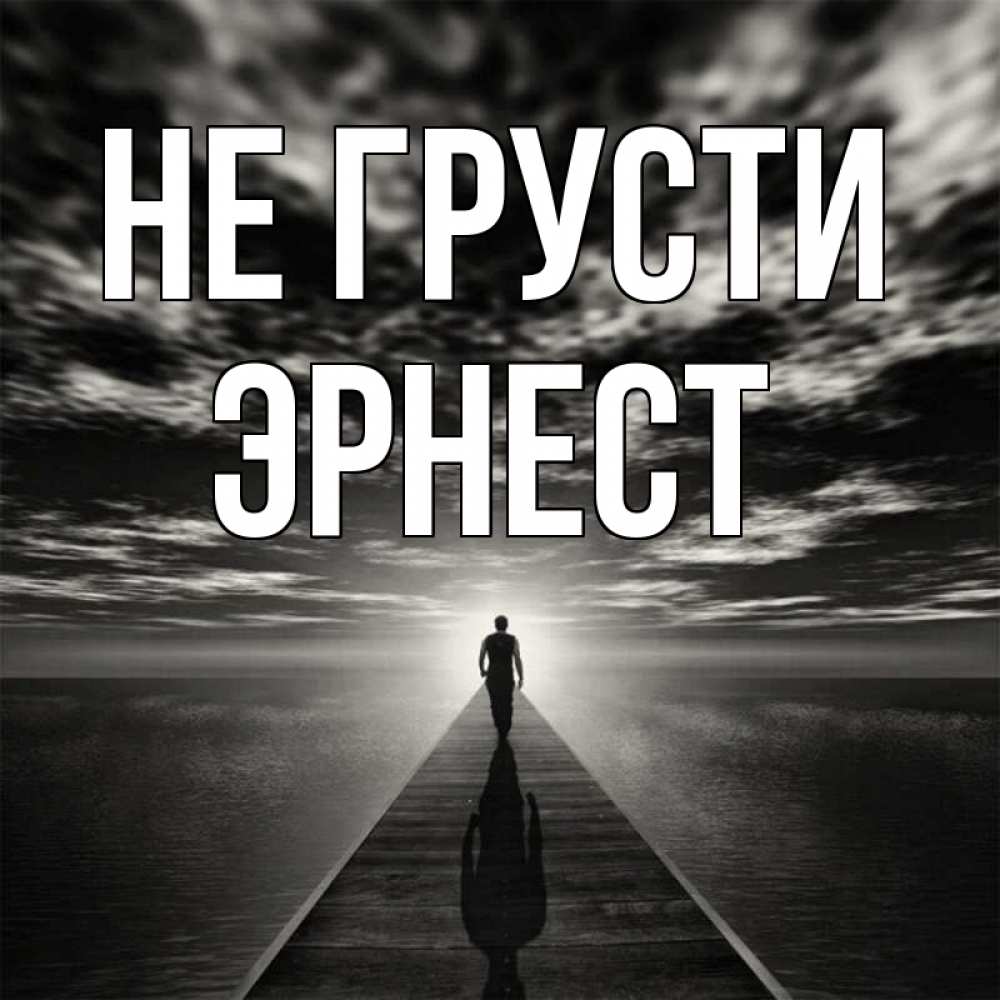 Открытка на каждый день с именем, Эрнест Не грусти человек Прикольная открытка с пожеланием онлайн скачать бесплатно 
