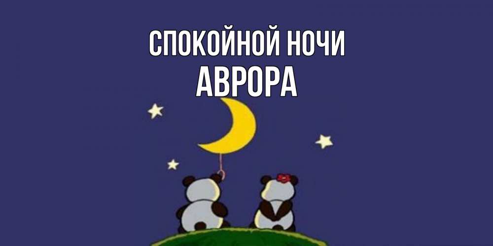 Открытка на каждый день с именем, Аврора Спокойной ночи открытка с пожеланиями хорошо выспаться Прикольная открытка с пожеланием онлайн скачать бесплатно 
