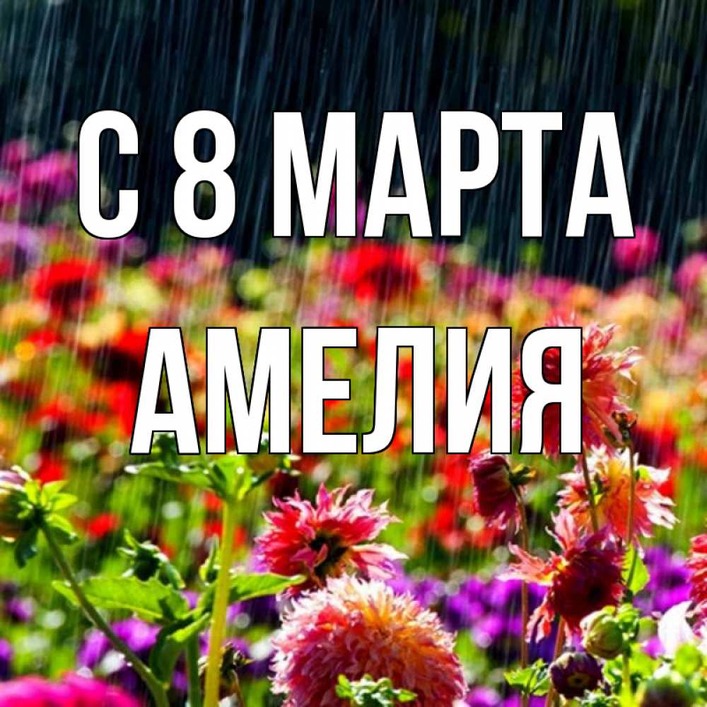 Открытка на каждый день с именем, Амелия С 8 МАРТА цветы под дождиком к международному женскому дню Прикольная открытка с пожеланием онлайн скачать бесплатно 