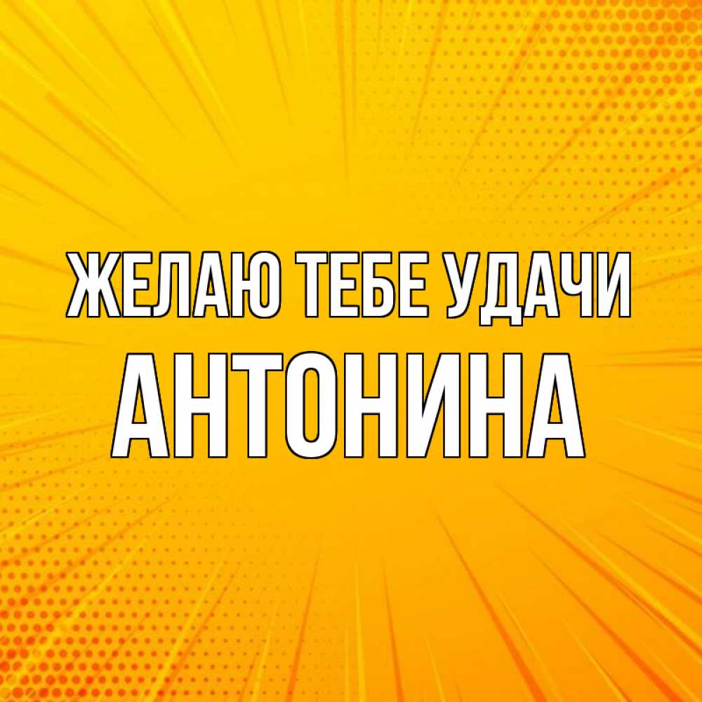 Открытка на каждый день с именем, Антонина Желаю тебе удачи фон Прикольная открытка с пожеланием онлайн скачать бесплатно 