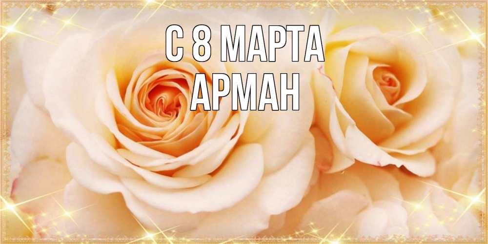 Открытка на каждый день с именем, Арман С 8 МАРТА новые открытки для мамы на 8 марта Прикольная открытка с пожеланием онлайн скачать бесплатно 