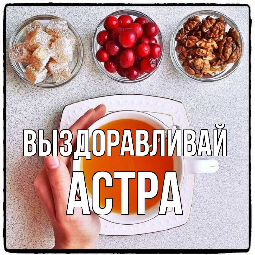 Открытка на каждый день с именем, Астра Выздоравливай на столе Прикольная открытка с пожеланием онлайн скачать бесплатно 