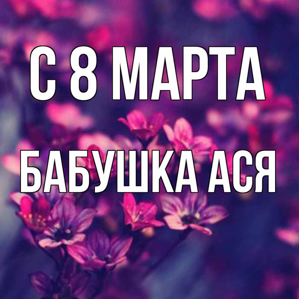 Открытка на каждый день с именем, Бабушка-Ася С 8 МАРТА небольшие цветы 1 Прикольная открытка с пожеланием онлайн скачать бесплатно 