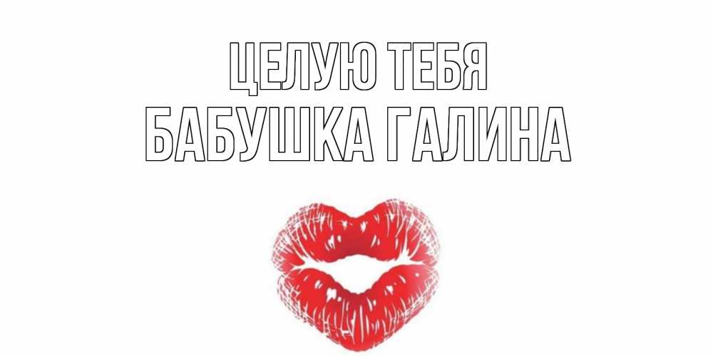 Открытка на каждый день с именем, Бабушка-Галина Целую тебя поцелуй Прикольная открытка с пожеланием онлайн скачать бесплатно 