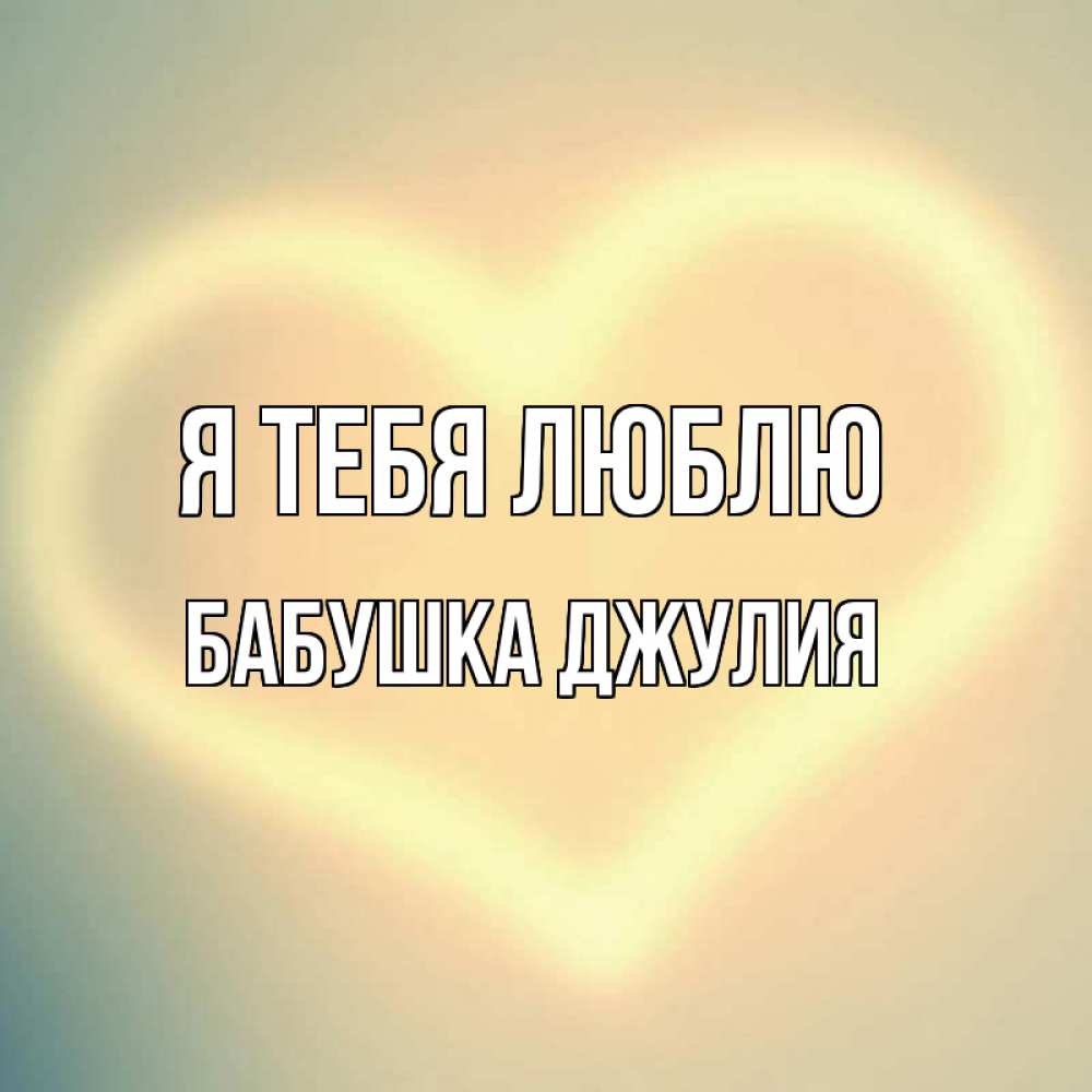 Открытка на каждый день с именем, Бабушка-Джулия Я тебя люблю сердце Прикольная открытка с пожеланием онлайн скачать бесплатно 