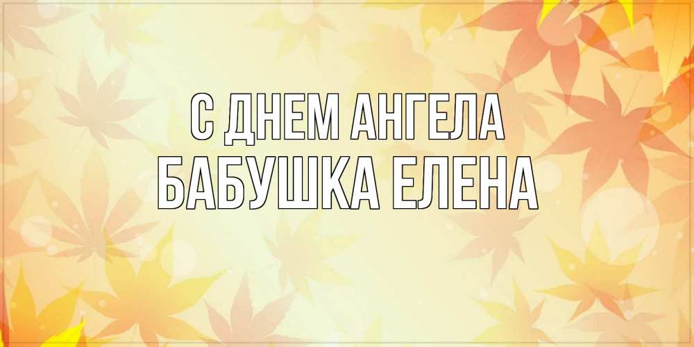 Открытка на каждый день с именем, Бабушка-Елена С днем ангела поздравления с днем ангела бесплатно Прикольная открытка с пожеланием онлайн скачать бесплатно 