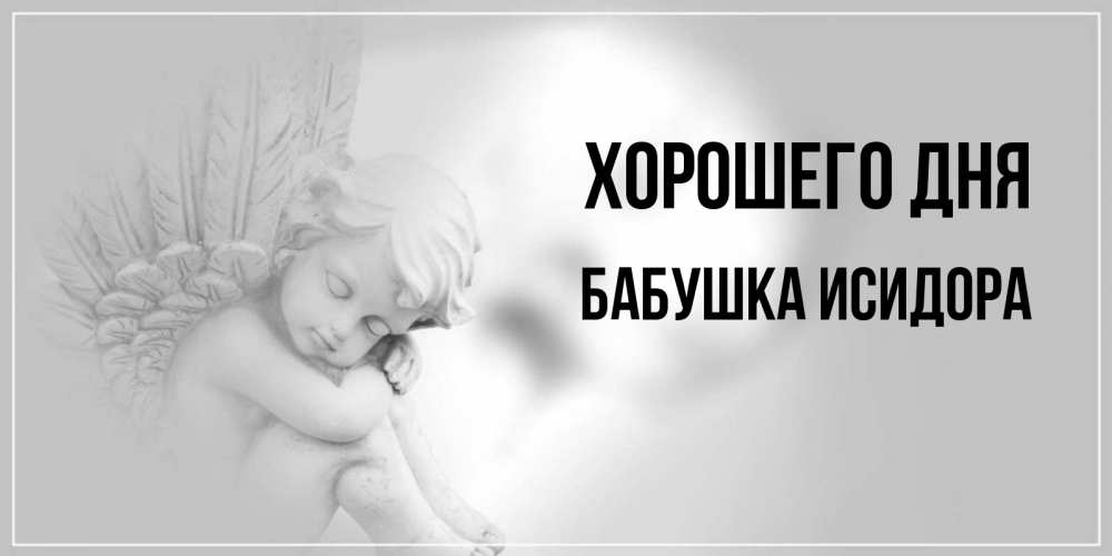 Открытка на каждый день с именем, Бабушка-Исидора Хорошего дня ангел Прикольная открытка с пожеланием онлайн скачать бесплатно 