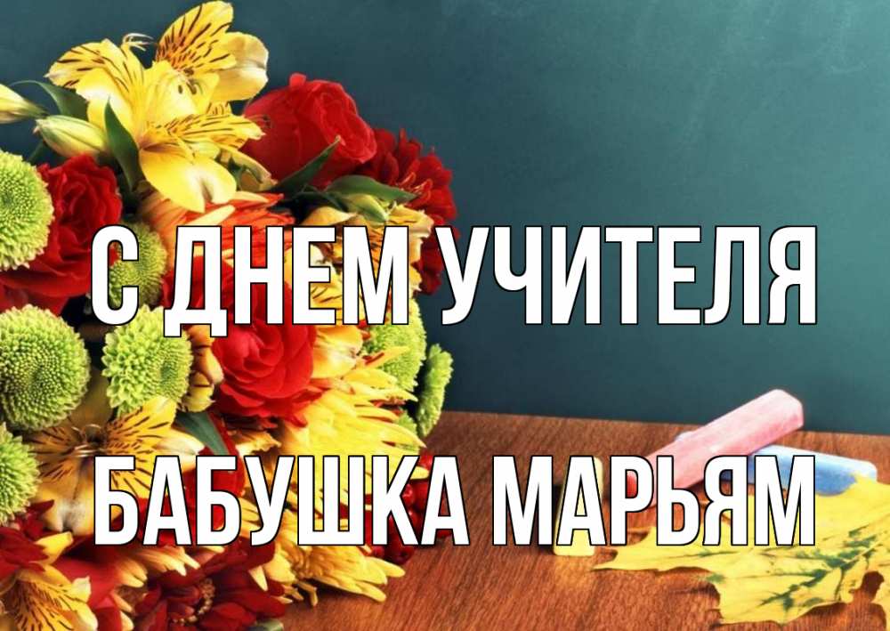 Открытка на каждый день с именем, Бабушка-Марьям С днем учителя цветы, мел Прикольная открытка с пожеланием онлайн скачать бесплатно 