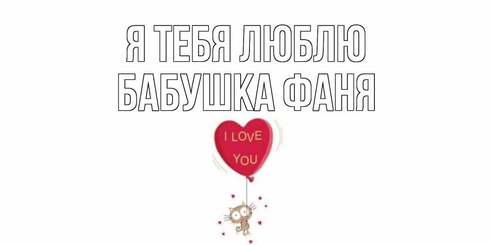 Открытка на каждый день с именем, Бабушка-Фаня Я тебя люблю кот, сердце Прикольная открытка с пожеланием онлайн скачать бесплатно 