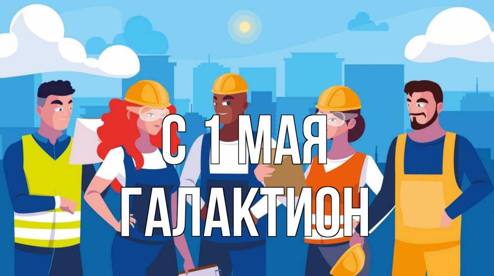 Открытка на каждый день с именем, Галактион С 1 мая С 1 мая Прикольная открытка с пожеланием онлайн скачать бесплатно 