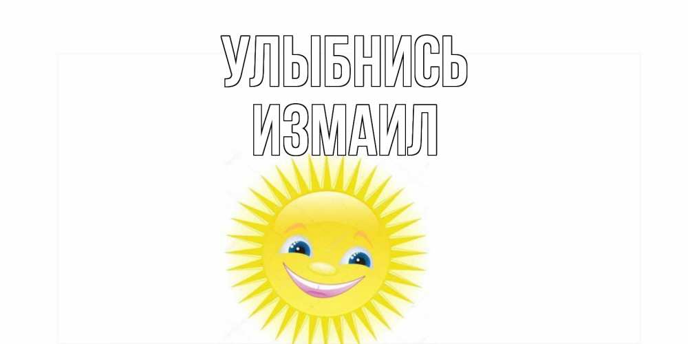 Открытка на каждый день с именем, Измаил Улыбнись пожелания позитивные Прикольная открытка с пожеланием онлайн скачать бесплатно 