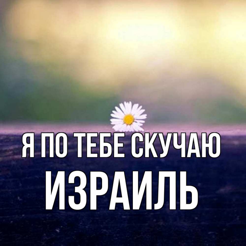 Открытка на каждый день с именем, Израиль Я по тебе скучаю приходи в гости Прикольная открытка с пожеланием онлайн скачать бесплатно 