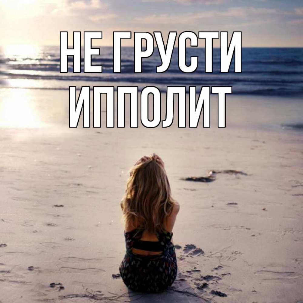 Открытка на каждый день с именем, Ипполит Не грусти песочек Прикольная открытка с пожеланием онлайн скачать бесплатно 