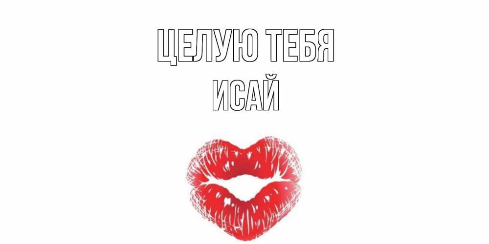 Открытка на каждый день с именем, Исай Целую тебя поцелуй Прикольная открытка с пожеланием онлайн скачать бесплатно 