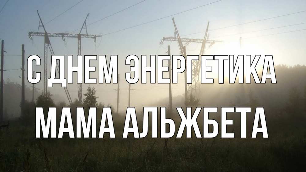 Открытка на каждый день с именем, Мама-Альжбета С днем энергетика ЛЭП Прикольная открытка с пожеланием онлайн скачать бесплатно 