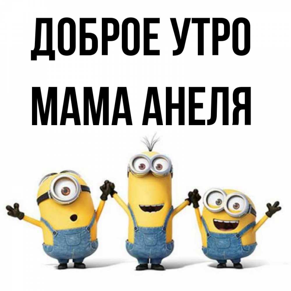 Открытка на каждый день с именем, Мама-Анеля Доброе утро бодренького утра Прикольная открытка с пожеланием онлайн скачать бесплатно 
