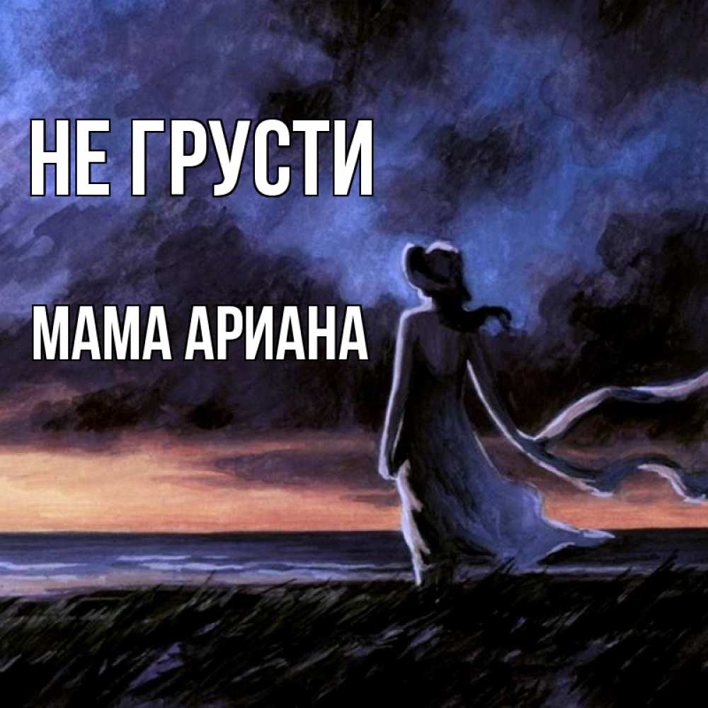 Открытка на каждый день с именем, Мама-Ариана Не грусти картина Прикольная открытка с пожеланием онлайн скачать бесплатно 