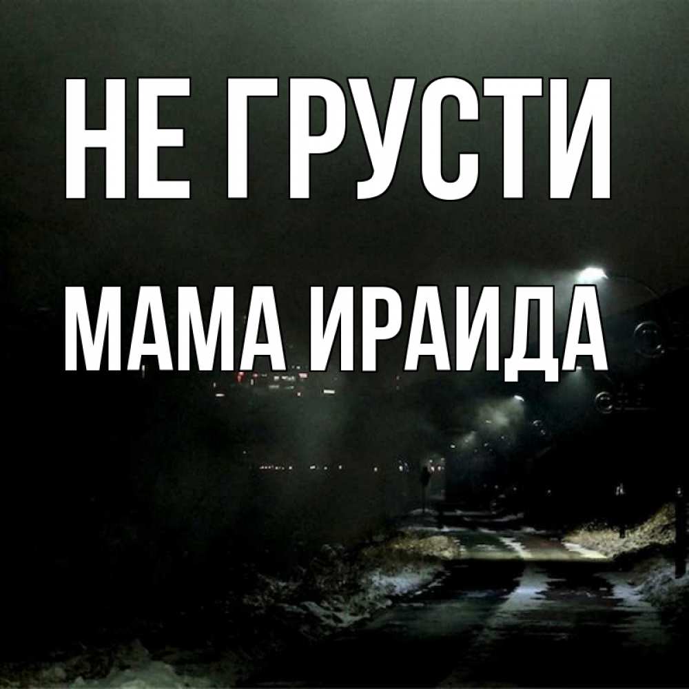 Открытка на каждый день с именем, Мама-Ираида Не грусти фонари Прикольная открытка с пожеланием онлайн скачать бесплатно 