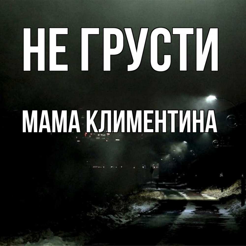 Открытка на каждый день с именем, Мама-Климентина Не грусти фонари Прикольная открытка с пожеланием онлайн скачать бесплатно 