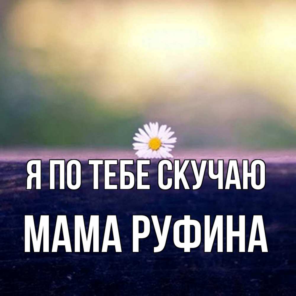 Открытка на каждый день с именем, Мама-Руфина Я по тебе скучаю приходи в гости Прикольная открытка с пожеланием онлайн скачать бесплатно 