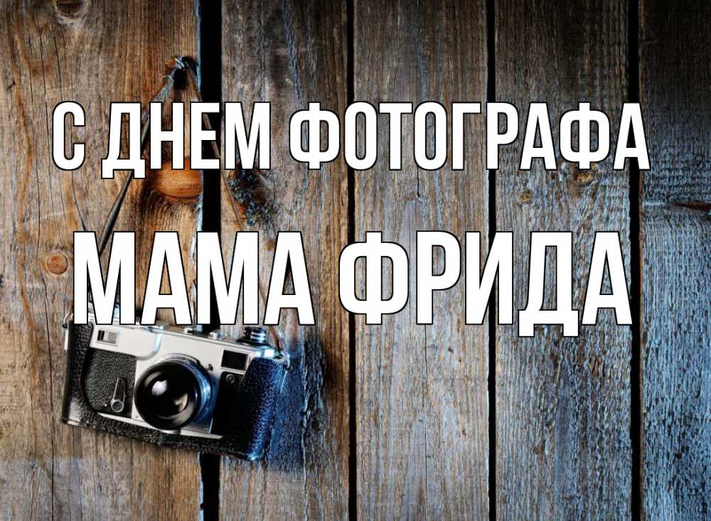 Открытка на каждый день с именем, Мама-Фрида С днем фотографа с днем фотографа Прикольная открытка с пожеланием онлайн скачать бесплатно 