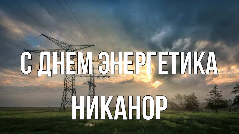 Открытка на каждый день с именем, Никанор С днем энергетика облака столбы линия Прикольная открытка с пожеланием онлайн скачать бесплатно 