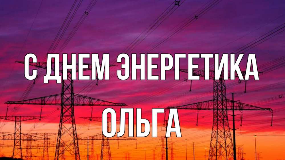 Открытка на каждый день с именем, Ольга С днем энергетика энергия электричество закат Прикольная открытка с пожеланием онлайн скачать бесплатно 