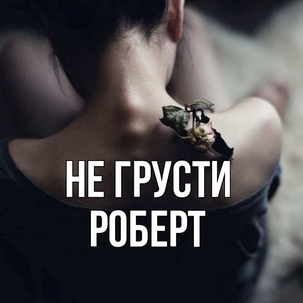 Открытка на каждый день с именем, Роберт Не грусти девушка со спины Прикольная открытка с пожеланием онлайн скачать бесплатно 