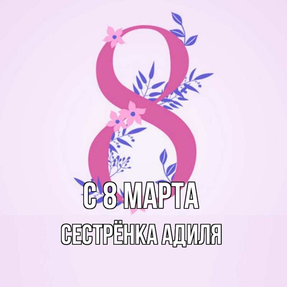 Открытка на каждый день с именем, Сестрёнка-Адиля С 8 МАРТА международный женский день Прикольная открытка с пожеланием онлайн скачать бесплатно 