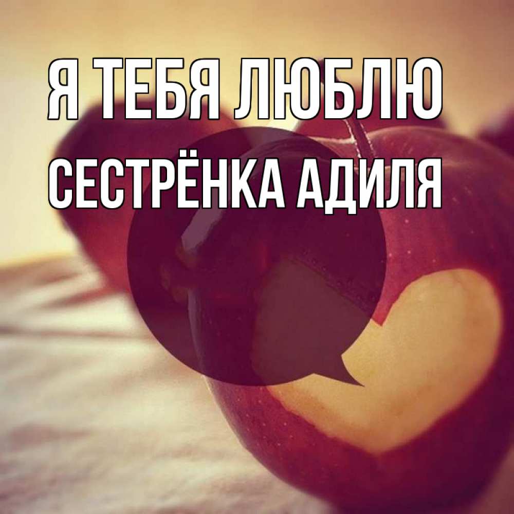 Открытка на каждый день с именем, Сестрёнка-Адиля Я тебя люблю вырезалки из яблок Прикольная открытка с пожеланием онлайн скачать бесплатно 