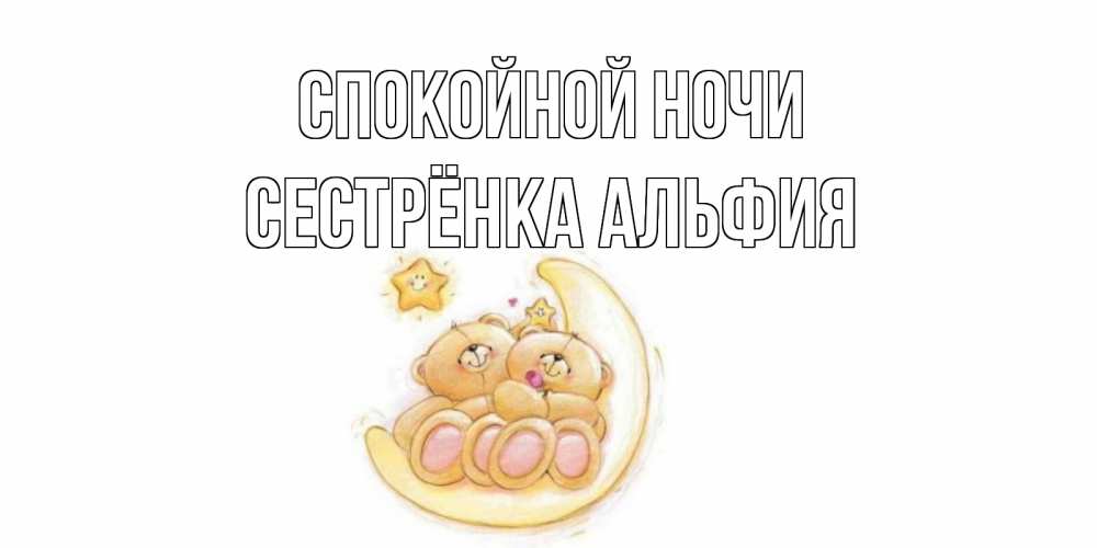 Открытка на каждый день с именем, Сестрёнка-Альфия Спокойной ночи мишки, месяц Прикольная открытка с пожеланием онлайн скачать бесплатно 