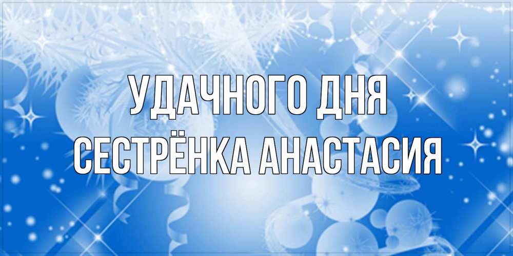 Открытка на каждый день с именем, Сестрёнка-Анастасия Удачного дня удачи днем Прикольная открытка с пожеланием онлайн скачать бесплатно 