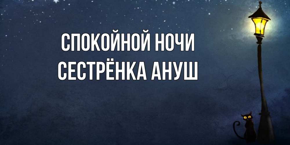 Открытка на каждый день с именем, Сестрёнка-Ануш Спокойной ночи желтый фонарь на пустой улице Прикольная открытка с пожеланием онлайн скачать бесплатно 