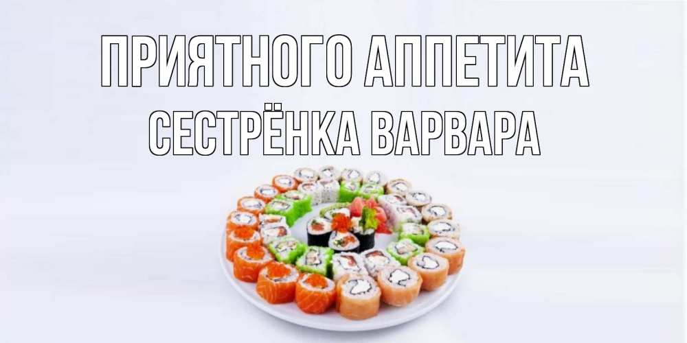 Открытка на каждый день с именем, Сестрёнка-Варвара Приятного аппетита суши Прикольная открытка с пожеланием онлайн скачать бесплатно 