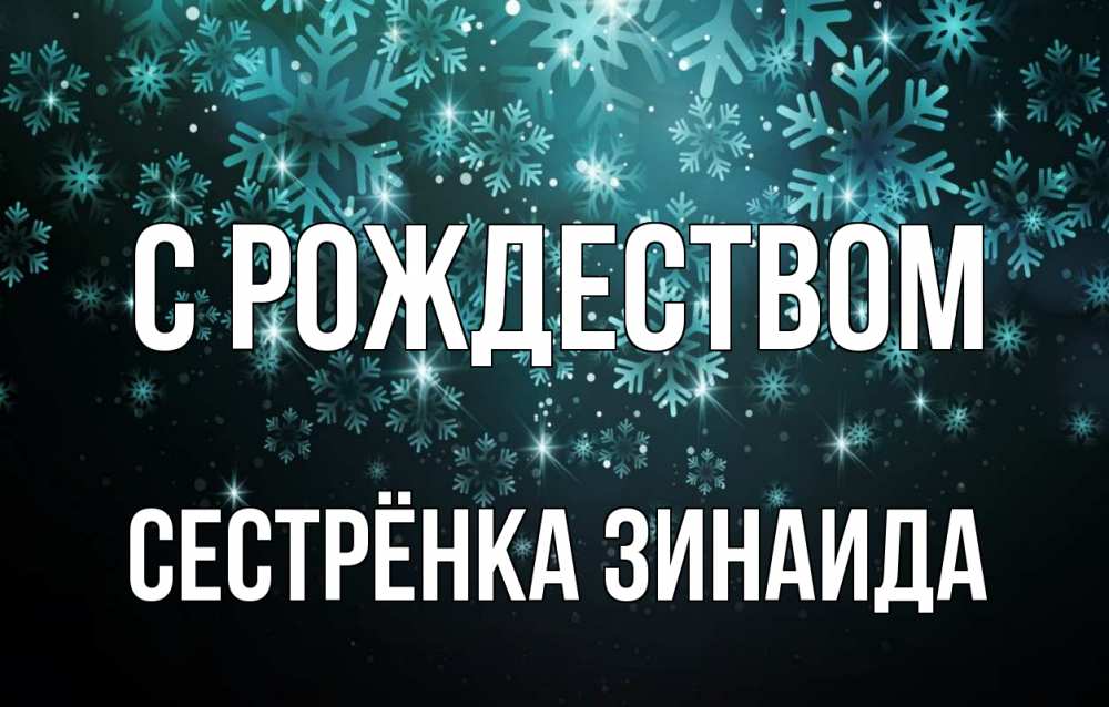 Открытка на каждый день с именем, Сестрёнка-Зинаида С рождеством Снежинки Прикольная открытка с пожеланием онлайн скачать бесплатно 