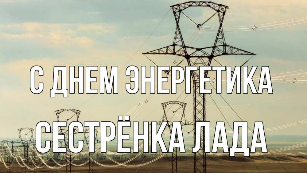 Открытка на каждый день с именем, Сестрёнка-Лада С днем энергетика провода небо Прикольная открытка с пожеланием онлайн скачать бесплатно 