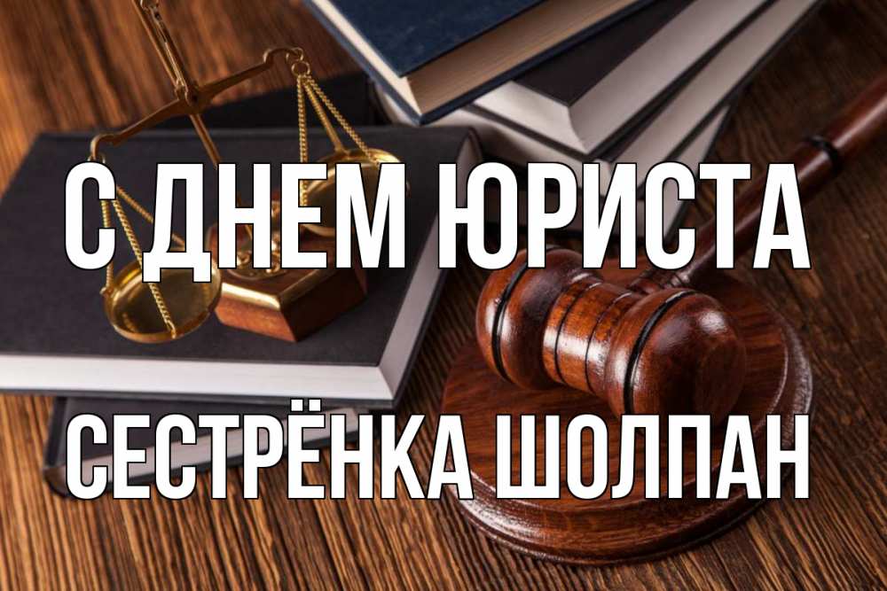 Открытка на каждый день с именем, Сестрёнка-Шолпан С днем юриста с днем юриста Прикольная открытка с пожеланием онлайн скачать бесплатно 