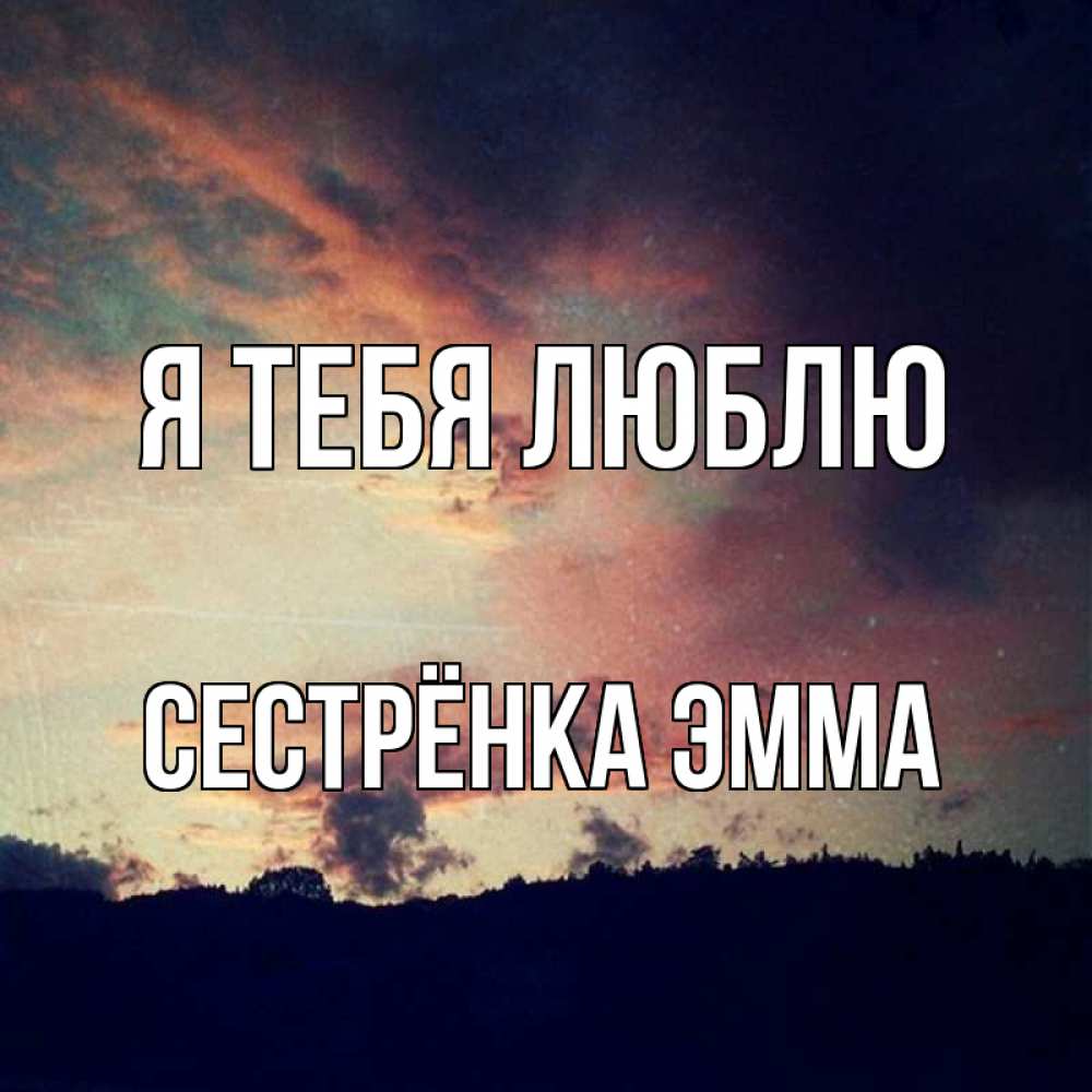 Открытка на каждый день с именем, Сестрёнка-Эмма Я тебя люблю закат Прикольная открытка с пожеланием онлайн скачать бесплатно 