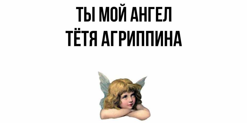 Открытка на каждый день с именем, Тётя-Агриппина Ты мой ангел ангел Прикольная открытка с пожеланием онлайн скачать бесплатно 
