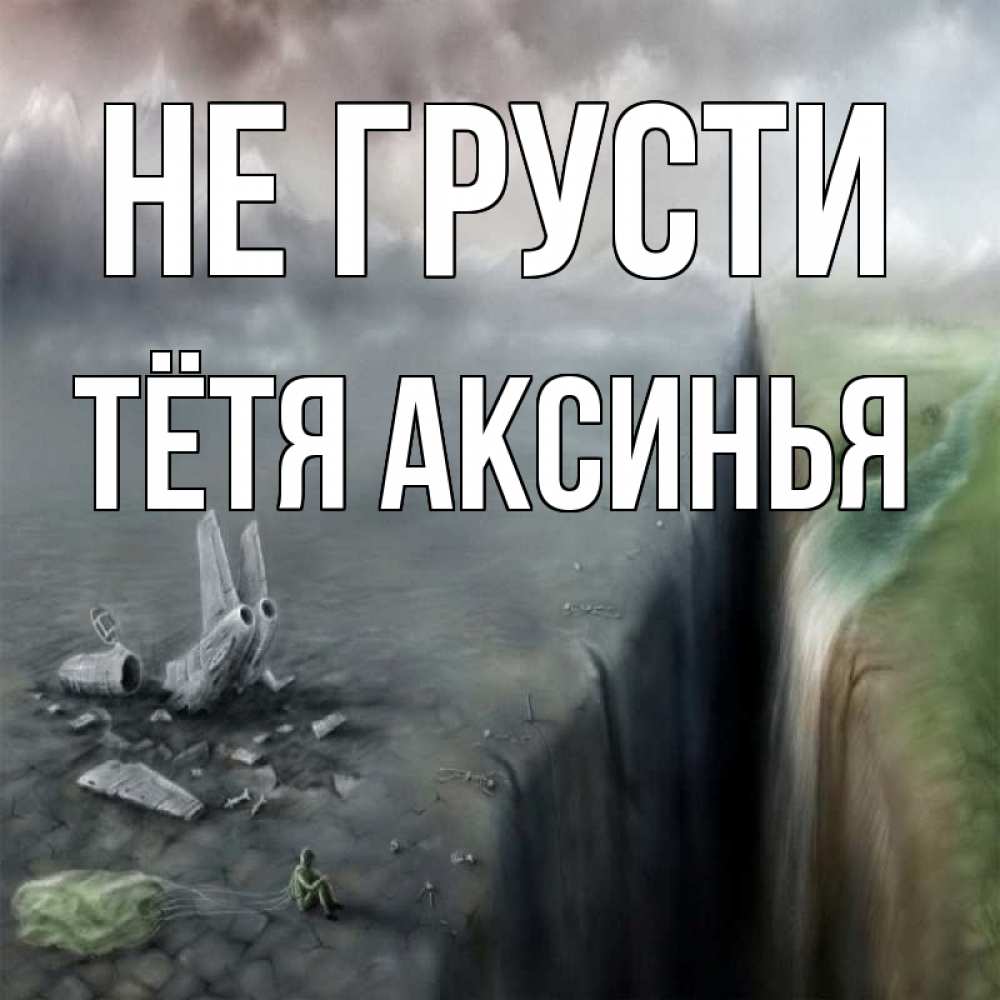 Открытка на каждый день с именем, Тётя-Аксинья Не грусти все спаслись. Прикольная открытка с пожеланием онлайн скачать бесплатно 